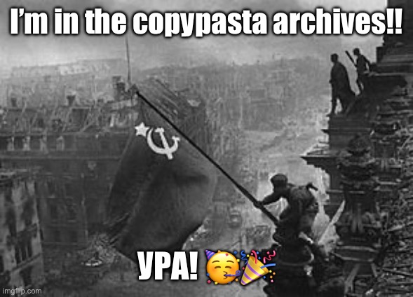 Grand honor. | I’m in the copypasta archives!! УРА! 🥳🎉 | image tagged in ussr flag | made w/ Imgflip meme maker