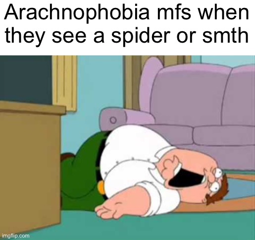 Dead Peter Griffin | Arachnophobia mfs when they see a spider or smth | image tagged in dead peter griffin | made w/ Imgflip meme maker