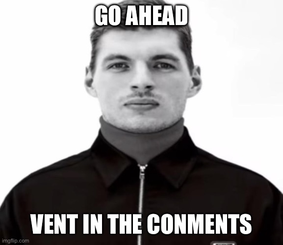 GO AHEAD; VENT IN THE COMMENTS | image tagged in black and white max verstappen | made w/ Imgflip meme maker