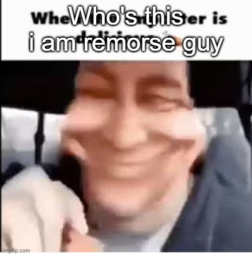 when the imposter is delicious | Who's this i am remorse guy | image tagged in when the imposter is delicious | made w/ Imgflip meme maker