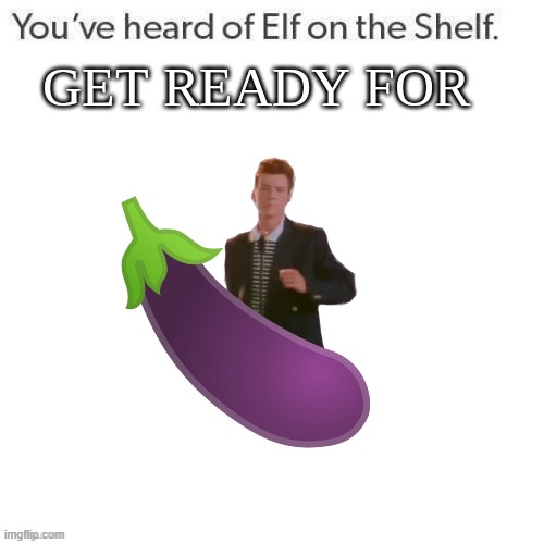 get ready for it | image tagged in youve heard of elf on the shelf get ready for | made w/ Imgflip meme maker