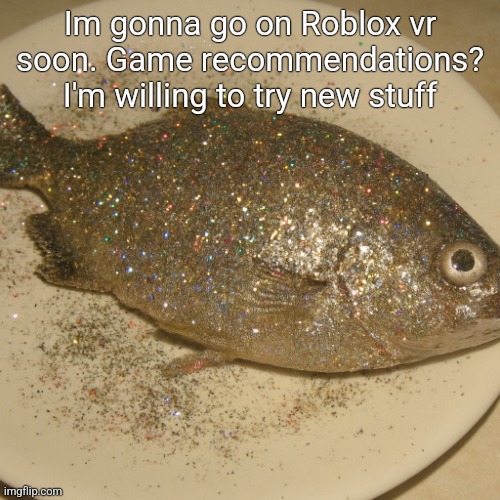 Le fish au glitter | Im gonna go on Roblox vr soon. Game recommendations? I'm willing to try new stuff | image tagged in le fish au glitter | made w/ Imgflip meme maker