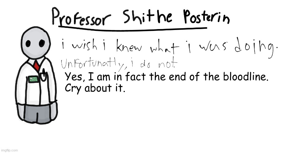 Professor Shitpost's anouncement template | Yes, I am in fact the end of the bloodline.
Cry about it. | image tagged in professor shitpost's anouncement template | made w/ Imgflip meme maker