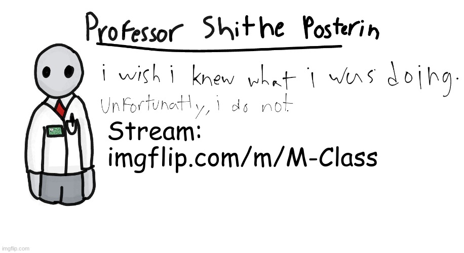Professor Shitpost's anouncement template | Stream: imgflip.com/m/M-Class | image tagged in professor shitpost's anouncement template | made w/ Imgflip meme maker