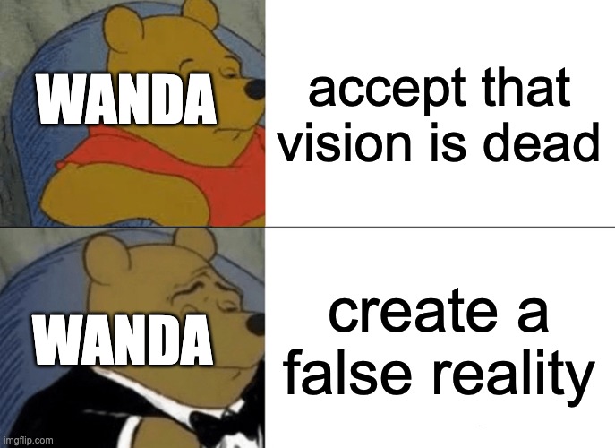 Tuxedo Winnie The Pooh | accept that vision is dead; WANDA; create a false reality; WANDA | image tagged in memes,tuxedo winnie the pooh | made w/ Imgflip meme maker
