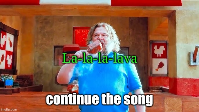 Ever wondered what happens if you mix hot lava and chicken | La-la-la-lava; continue the song | image tagged in ever wondered what happens if you mix hot lava and chicken | made w/ Imgflip meme maker