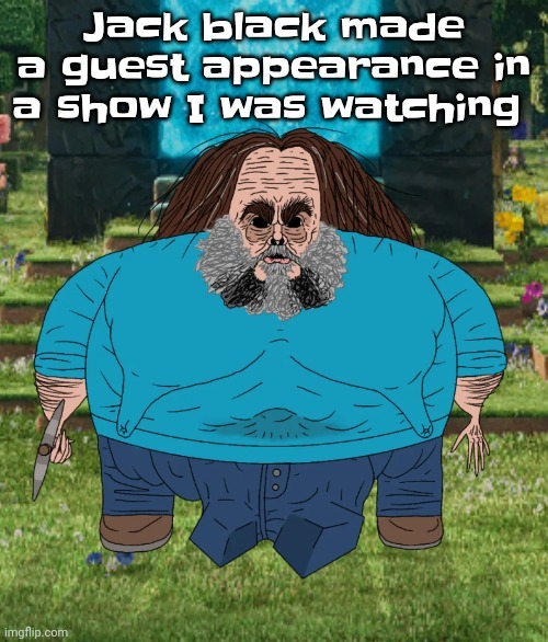 I am steve | Jack black made a guest appearance in a show I was watching | image tagged in i am steve | made w/ Imgflip meme maker