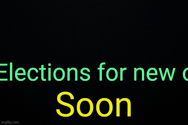 . | Elections for new o; Soon | image tagged in the black | made w/ Imgflip meme maker