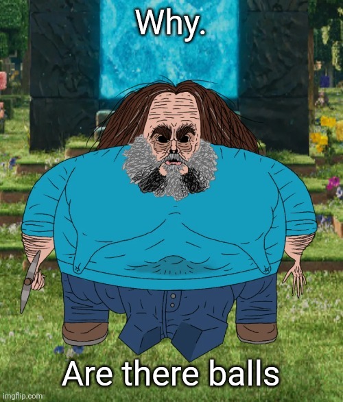 oOooooooOOOioOh | Why. Are there balls | image tagged in everybody knows,about the that thing bout that thing were you froze,ftsttrttbttk,ttmcttmb,aniyais | made w/ Imgflip meme maker