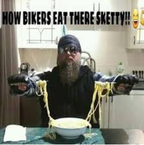 HOW BIKERS EAT THERE SKETTY!! | image tagged in how bikers eat there sketty | made w/ Imgflip meme maker