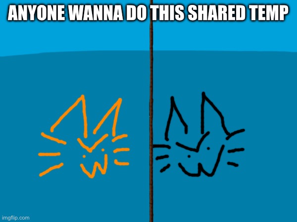 ANYONE WANNA DO THIS SHARED TEMP | made w/ Imgflip meme maker
