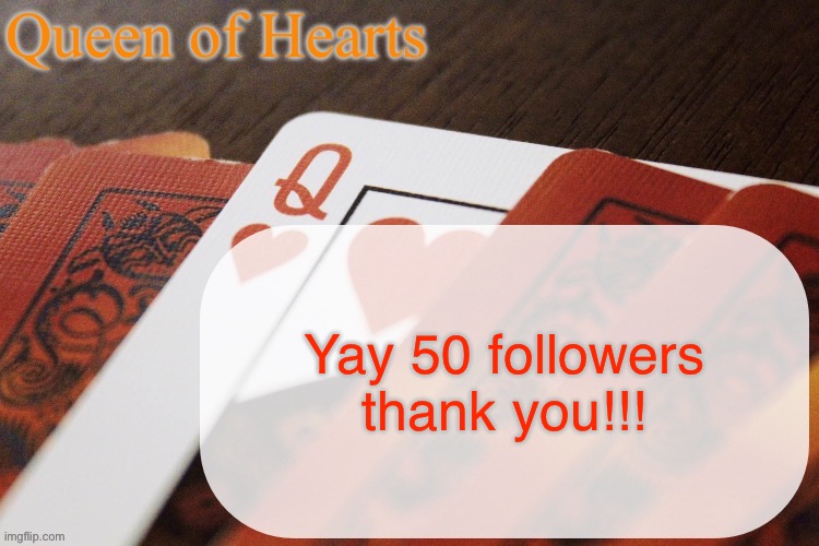 Should I do something special (I’m not face revealing don’t even suggest it) | Yay 50 followers thank you!!! | image tagged in queen of hearts announcement | made w/ Imgflip meme maker