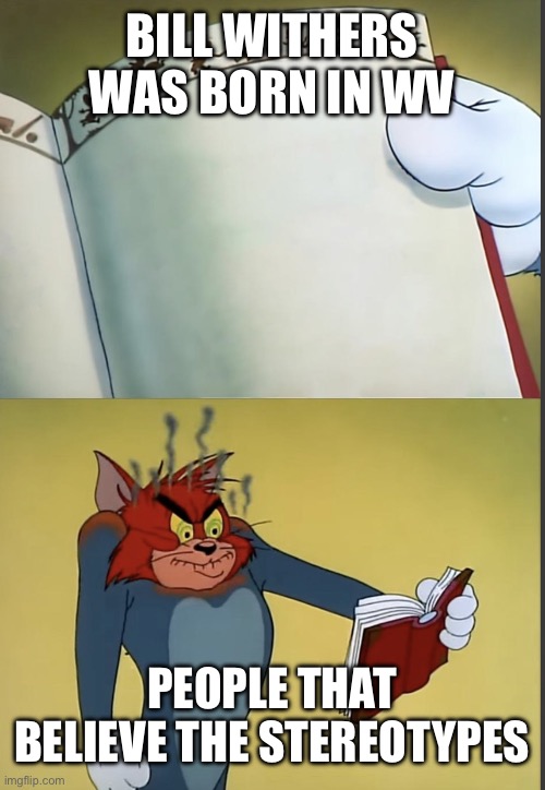 Tom gets mad at a book | BILL WITHERS WAS BORN IN WV; PEOPLE THAT BELIEVE THE STEREOTYPES | image tagged in tom gets mad at a book | made w/ Imgflip meme maker