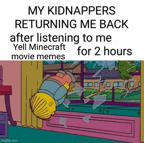 my kidnapper returning me | Yell Minecraft movie memes | image tagged in my kidnapper returning me | made w/ Imgflip meme maker