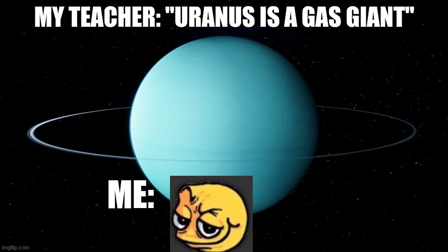 UR_ANUS | MY TEACHER: "URANUS IS A GAS GIANT"; ME: | image tagged in uranus,anus shit,heheheheheh,teacher,planet | made w/ Imgflip meme maker