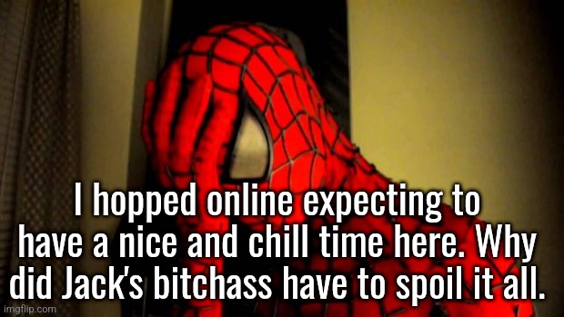 ._. | I hopped online expecting to have a nice and chill time here. Why did Jack's bitchass have to spoil it all. | image tagged in spiderman facepalm | made w/ Imgflip meme maker