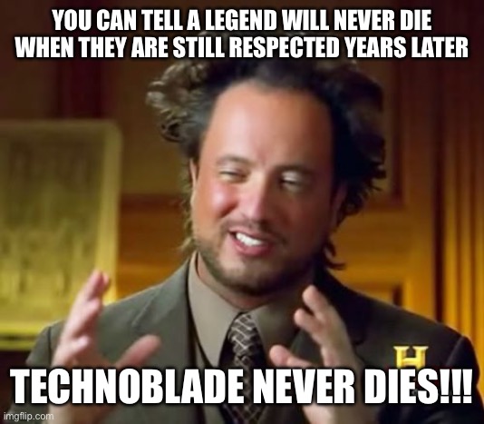 Ancient Aliens Meme | YOU CAN TELL A LEGEND WILL NEVER DIE
WHEN THEY ARE STILL RESPECTED YEARS LATER; TECHNOBLADE NEVER DIES!!! | image tagged in memes | made w/ Imgflip meme maker