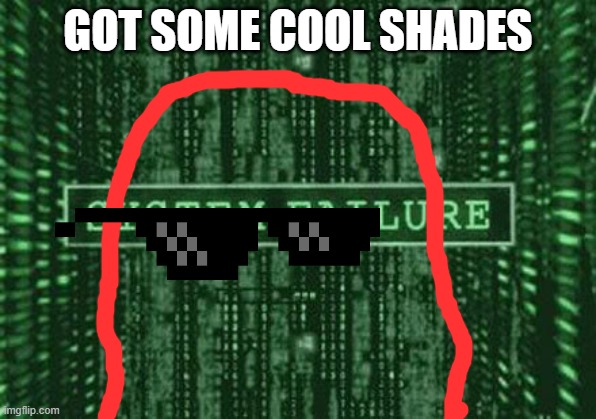 Glitch in the matrix | GOT SOME COOL SHADES | image tagged in glitch in the matrix | made w/ Imgflip meme maker