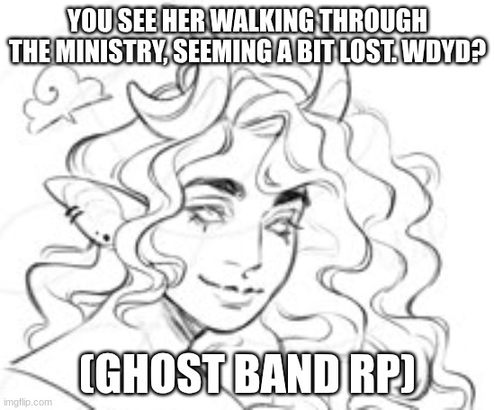 No Joke pls, romance is fine | YOU SEE HER WALKING THROUGH THE MINISTRY, SEEMING A BIT LOST. WDYD? (GHOST BAND RP) | image tagged in romance,ghost | made w/ Imgflip meme maker