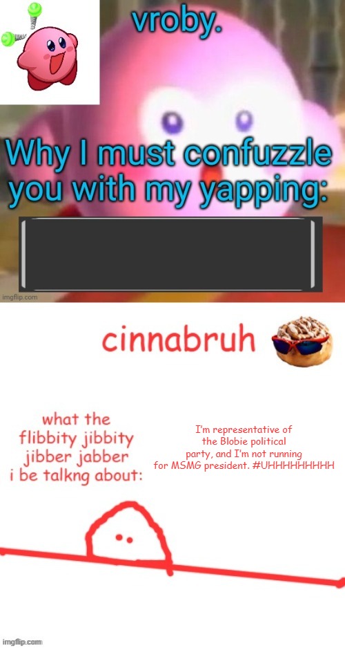 vroby. and cinnabruh shared temp | I’m representative of the Blobie political party, and I’m not running for MSMG president. #UHHHHHHHHH | image tagged in vroby and cinnabruh shared temp | made w/ Imgflip meme maker