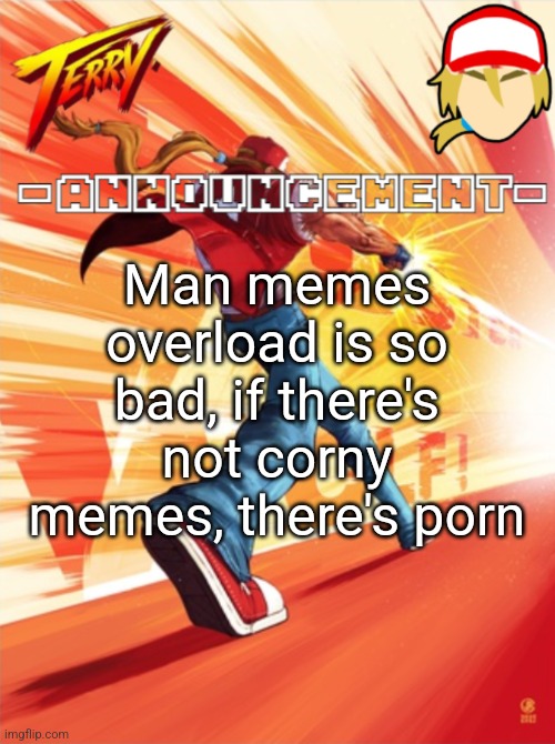 Terry Bogard temp (better) | Man memes overload is so bad, if there's not corny memes, there's porn | image tagged in terry bogard temp better | made w/ Imgflip meme maker