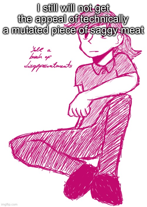 Yall a bunch of disappointments V.2 | I still will not get the appeal of technically a mutated piece of saggy meat | image tagged in yall a bunch of disappointments v 2 | made w/ Imgflip meme maker