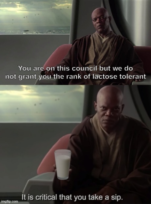 . | You are on this council but we do not grant you the rank of lactose tolerant | image tagged in you are on this council,it is critical that you take a sip | made w/ Imgflip meme maker