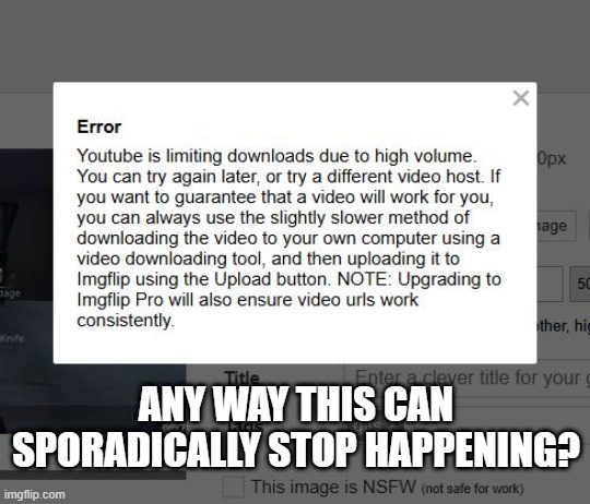 YouTube Errors | ANY WAY THIS CAN SPORADICALLY STOP HAPPENING? | image tagged in imgflip | made w/ Imgflip meme maker