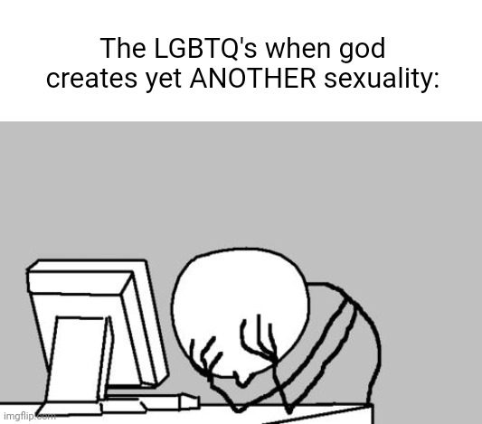 (Ada: god, damn it!) | The LGBTQ's when god creates yet ANOTHER sexuality: | image tagged in memes,computer guy facepalm | made w/ Imgflip meme maker