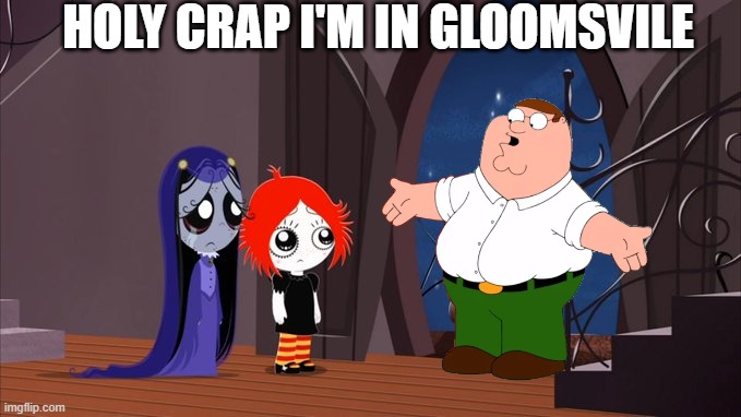 peter griffin in gloomsvile | HOLY CRAP I'M IN GLOOMSVILE | image tagged in ruby gloom's guest | made w/ Imgflip meme maker
