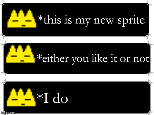hi | *this is my new sprite; *either you like it or not; *I do | image tagged in new sprite,no | made w/ Imgflip meme maker