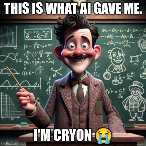 Professor Shitpost AI (???) | THIS IS WHAT AI GAVE ME. I'M CRYON 😭 | image tagged in professor shitpost ai | made w/ Imgflip meme maker