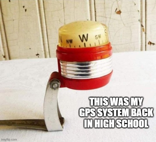 This is a picture of my GPS system in high school.  - funny - | THIS WAS MY GPS SYSTEM BACK IN HIGH SCHOOL | image tagged in funny,fun,gps,directions,humor,old | made w/ Imgflip meme maker
