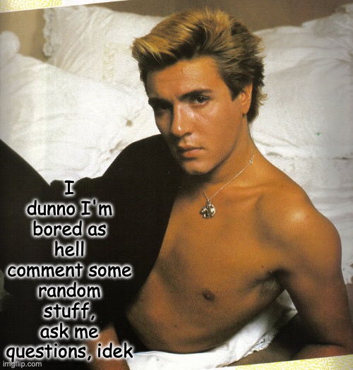 Simon Le Bon | I dunno I'm bored as hell comment some random stuff, ask me questions, idek | image tagged in simon le bon | made w/ Imgflip meme maker