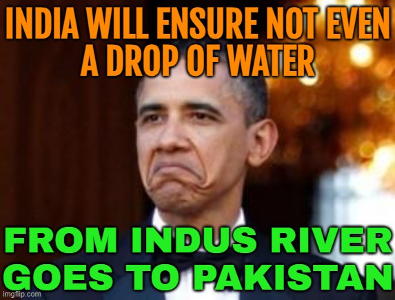 India Will Ensure Not Even A Drop Of Water From Indus River Goes To Pakistan | INDIA WILL ENSURE NOT EVEN
A DROP OF WATER; FROM INDUS RIVER
GOES TO PAKISTAN | image tagged in obama not bad,india,islamic terrorism,pakistan,narendra modi,world war 3 | made w/ Imgflip meme maker