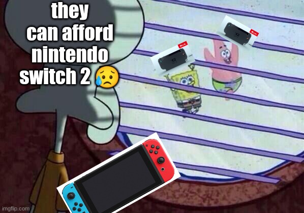 sadness | they can afford nintendo switch 2 😥 | image tagged in squidward window | made w/ Imgflip meme maker