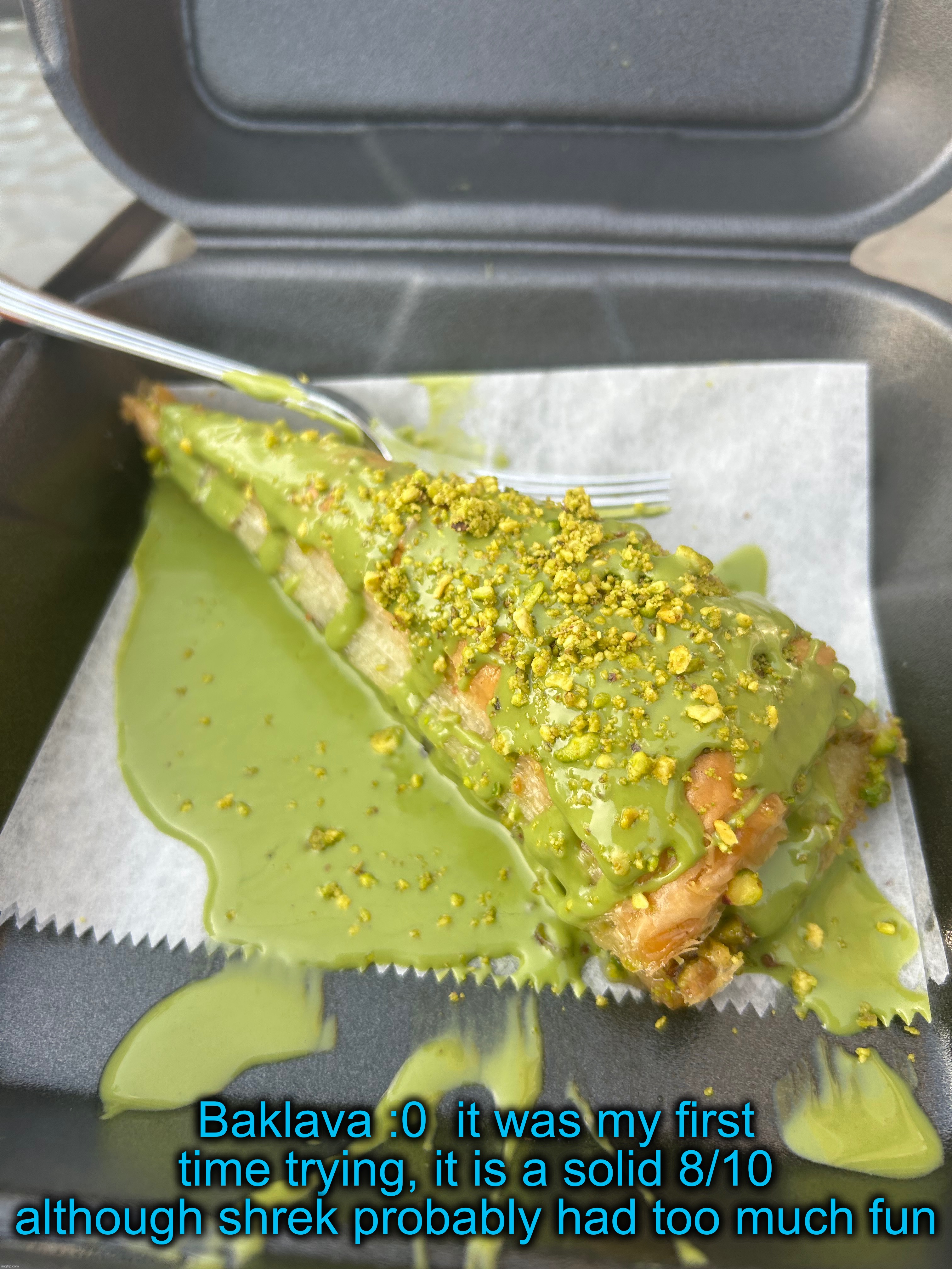 Heres a stupid rating of the bullshit i got from some place my mom randomly decided to go(and i tagged along) | Baklava :0  it was my first time trying, it is a solid 8/10 although shrek probably had too much fun | made w/ Imgflip meme maker