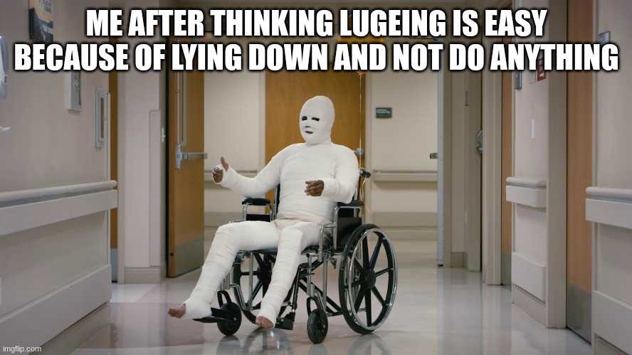 I hate being wrong | ME AFTER THINKING LUGEING IS EASY BECAUSE OF LYING DOWN AND NOT DO ANYTHING | image tagged in memes,funny,sports,health | made w/ Imgflip meme maker