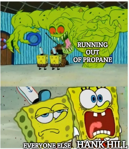 SpongeBob SquarePants scared but also not scared | RUNNING OUT OF PROPANE; HANK HILL; EVERYONE ELSE | image tagged in spongebob squarepants scared but also not scared,slavic king of the hill | made w/ Imgflip meme maker