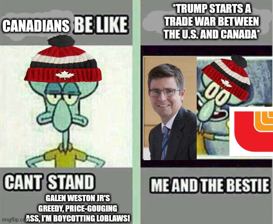Canadians were boycotting Loblaws but then ended the boycotting when Trump started a trade war | *TRUMP STARTS A TRADE WAR BETWEEN THE U.S. AND CANADA*; CANADIANS; GALEN WESTON JR'S GREEDY, PRICE-GOUGING ASS, I'M BOYCOTTING LOBLAWS! | image tagged in me and the bestie,canada,trade,corporations,boycott | made w/ Imgflip meme maker