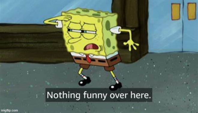 Nothing funny over here spongebob | image tagged in nothing funny over here spongebob | made w/ Imgflip meme maker
