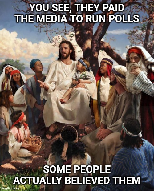It's very simple | YOU SEE, THEY PAID THE MEDIA TO RUN POLLS; SOME PEOPLE ACTUALLY BELIEVED THEM | image tagged in story time jesus,meanwhile in canada | made w/ Imgflip meme maker