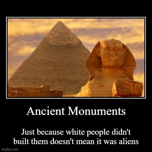 Just because white people couldn't do it doesn't mean it was aliens | Ancient Monuments | Just because white people didn't built them doesn't mean it was aliens | image tagged in funny,demotivationals,history,historical meme,history channel,ancient aliens | made w/ Imgflip demotivational maker