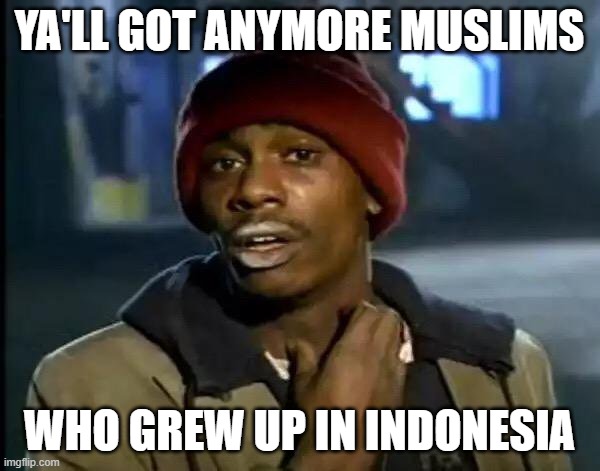 Ya'll got any of those. | YA'LL GOT ANYMORE MUSLIMS WHO GREW UP IN INDONESIA | image tagged in ya'll got any of those | made w/ Imgflip meme maker