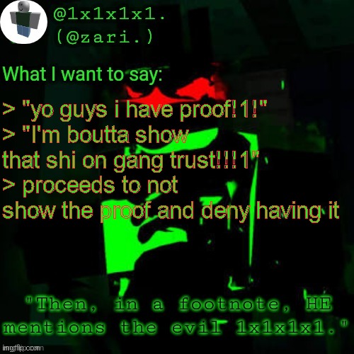 nat | > "yo guys i have proof!1!"
> "I'm boutta show that shi on gang trust!!!1"
> proceeds to not show the proof and deny having it | image tagged in 1x1x1x1's template | made w/ Imgflip meme maker