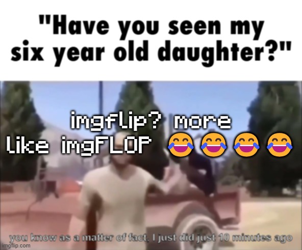 trevor | imgflip? more like imgFLOP 😂😂😂😂 | image tagged in trevor | made w/ Imgflip meme maker
