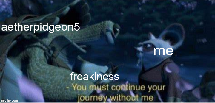 for legal reasons this is a joke | aetherpidgeon5; me; freakiness | made w/ Imgflip meme maker