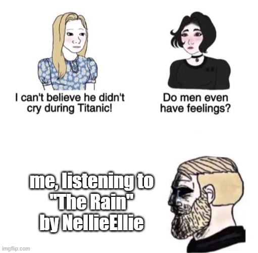 amazing music | me, listening to
"The Rain"
by NellieEllie | image tagged in chad crying,nellieellie,the rain | made w/ Imgflip meme maker