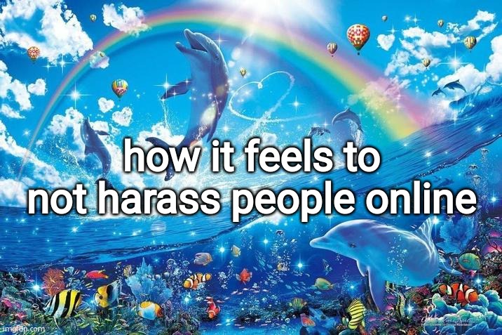 gn chat | how it feels to not harass people online | image tagged in happy dolphin rainbow | made w/ Imgflip meme maker