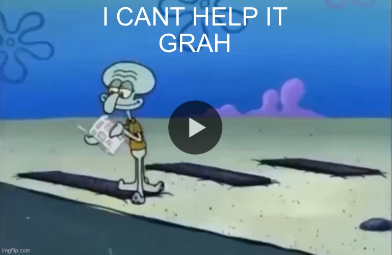 mood | I CANT HELP IT
GRAH | image tagged in mood | made w/ Imgflip meme maker